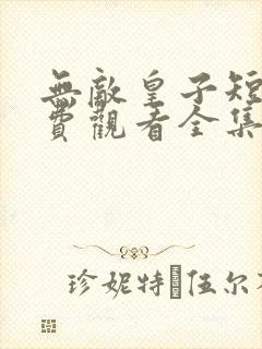 无敌皇子短剧免费观看全集高清