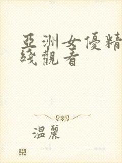 亚洲女优精品在线观看