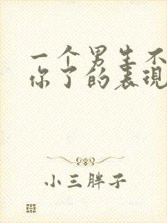 一个男生不喜欢你了的表现