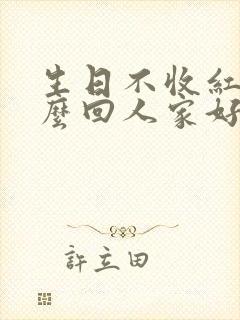 生日不收红包怎么回人家好呢