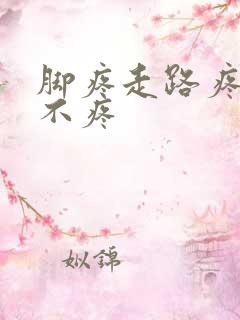 脚疼走路疼不走不疼