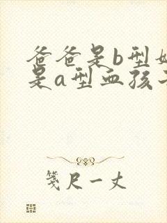 爸爸是b型妈妈是a型血孩子会是o型吗