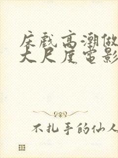 床戏高潮做进去大尺度电影