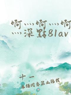 啊灬啊灬啊灬快灬深点81av