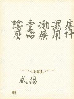 阴囊潮湿瘙痒怎么治疗用什么药膏