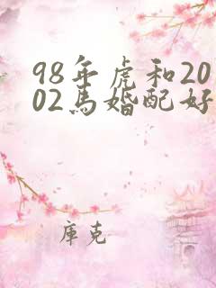 98年虎和2002马婚配好不