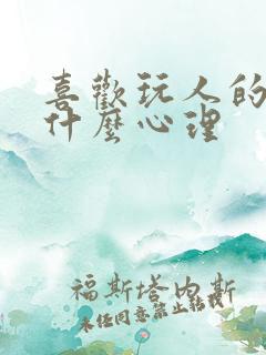 喜欢玩人的人是什么心理