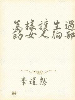 怎样让生过孩子的女人胸部变挺变大