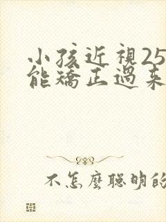 小孩近视25度能矫正过来吗