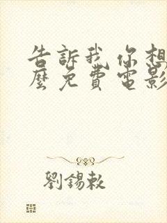 告诉我你想要什么免费电影