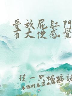 爱放屁肛门坠胀有大便感觉