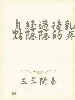 月经过后乳房有点隐隐的疼怎么回事