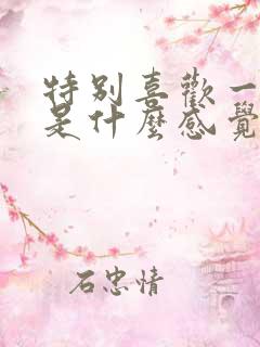 特别喜欢一个人是什么感觉