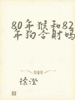 80年猴和82年狗合财吗