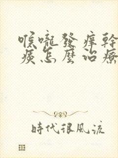 喉咙发痒干咳无痰怎么治疗吃什么药