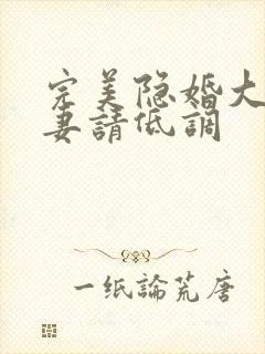 完美隐婚大佬宠妻请低调