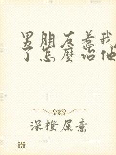 男朋友惹我生气了怎么治他