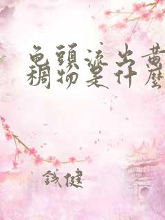 龟头流出黄色粘稠物是什么原因