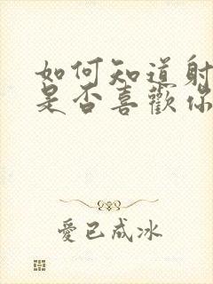 如何知道射手男是否喜欢你