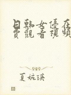 日韩女优在线免费观看视频