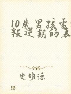 10岁男孩处于叛逆期的表现