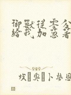 御兽从零分开始给我加葱著