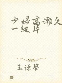 少妇高潮久久久一级片