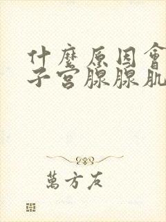 什么原因会造成子宫腺腺肌症