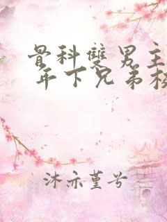 骨科双男主亲哥 年下兄弟校园文