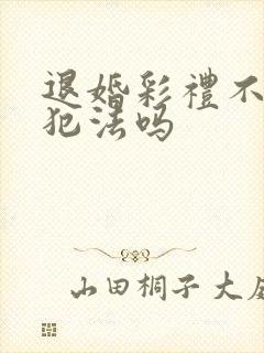 退婚彩礼不退完犯法吗