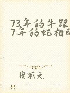 73年的牛跟77年的蛇相配吗?