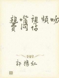 亲嘴视频吻胸免费网站