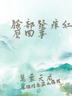 脸部发痒红是怎么回事