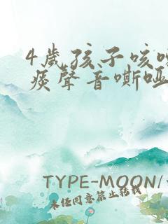 4岁孩子咳嗽有痰声音嘶哑