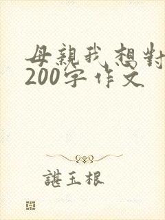 母亲我想对你说200字作文