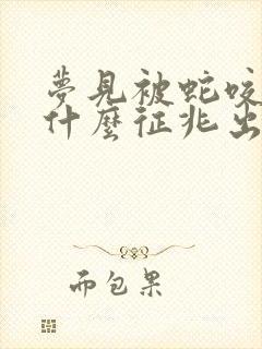 梦见被蛇咬了是什么征兆出血