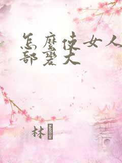 怎么使女人的胸部变大