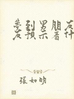 梦到男朋友前女友预示着什么