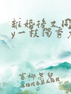 离婚后又同居by一枝独秀免费阅读