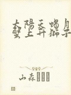 太阳天蝎月亮巨蟹上升狮子女生