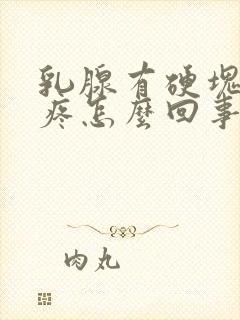 乳腺有硬块偶尔疼怎么回事