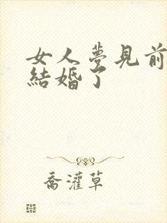 女人梦见前任要结婚了
