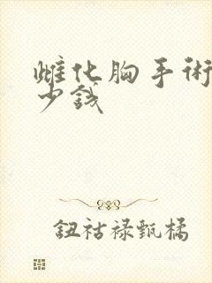 雌化胸手术要多少钱