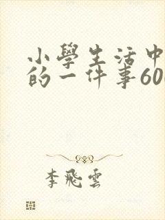 小学生活中难忘的一件事600字