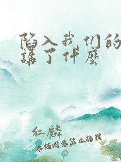 陷入我们的热恋讲了什么