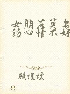 女朋友莫名其妙的心情不好怎么办