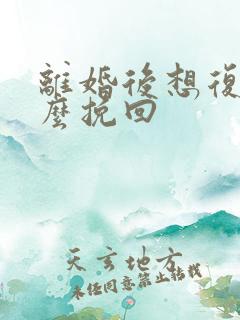 离婚后想复婚怎么挽回