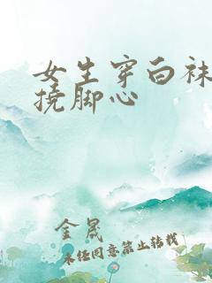 女生穿白袜子被挠脚心