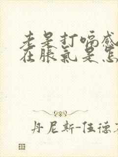 老是打嗝感觉胃在胀气是怎么回事