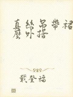 真丝吊带裙配什么外搭